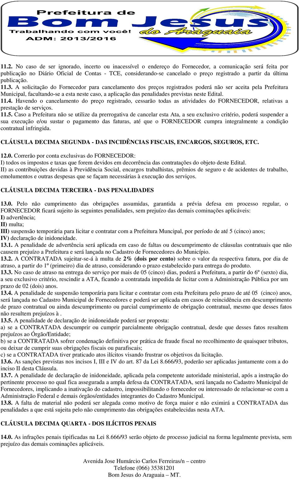 A solicitação do Fornecedor para cancelamento dos preços registrados poderá não ser aceita pela Prefeitura Municipal, facultando-se a esta neste caso, a aplicação das penalidades previstas neste