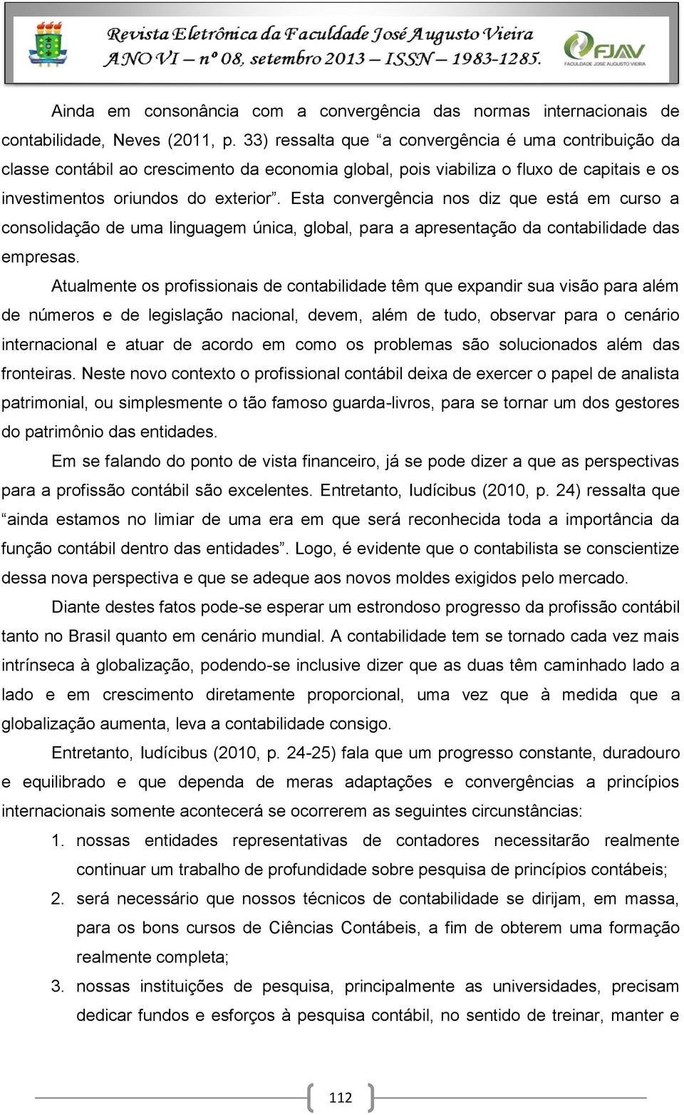 Esta convergência nos diz que está em curso a consolidação de uma linguagem única, global, para a apresentação da contabilidade das empresas.