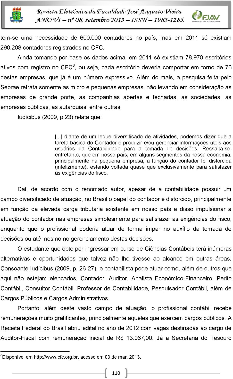 Além do mais, a pesquisa feita pelo Sebrae retrata somente as micro e pequenas empresas, não levando em consideração as empresas de grande porte, as companhias abertas e fechadas, as sociedades, as