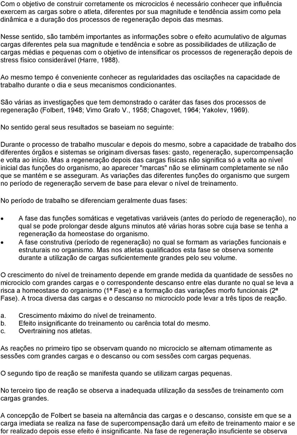 Nesse sentido, são também importantes as informações sobre o efeito acumulativo de algumas cargas diferentes pela sua magnitude e tendência e sobre as possibilidades de utilização de cargas médias e