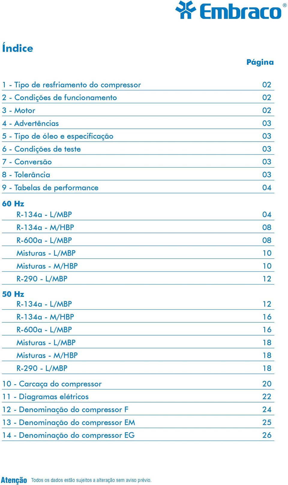 - L/MBP 12 50 Hz R-134a - L/MBP 12 R-134a - M/HBP 16 R-600a - L/MBP 16 Misturas - L/MBP 18 Misturas - M/HBP 18 R-290 - L/MBP 18 10 - Carcaça do compressor 20 11 - Diagramas