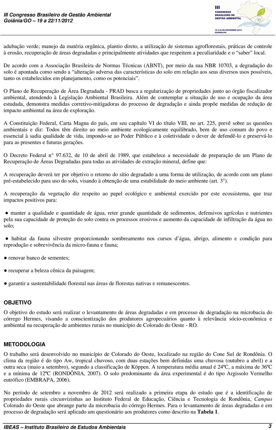 De acordo com a Associação Brasileira de Normas Técnicas (ABNT), por meio da sua NBR 10703, a degradação do solo é apontada como sendo a alteração adversa das características do solo em relação aos