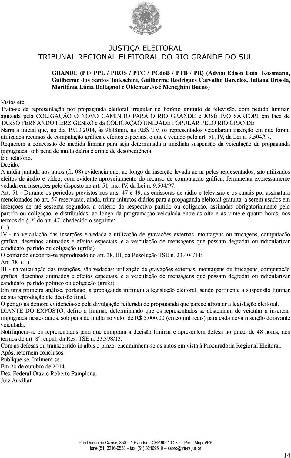 Trata-se de representação por propaganda eleitoral irregular no horário gratuito de televisão, com pedido liminar, ajuizada pela COLIGAÇÃO O NOVO CAMINHO PARA O RIO GRANDE e JOSÉ IVO SARTORI em face