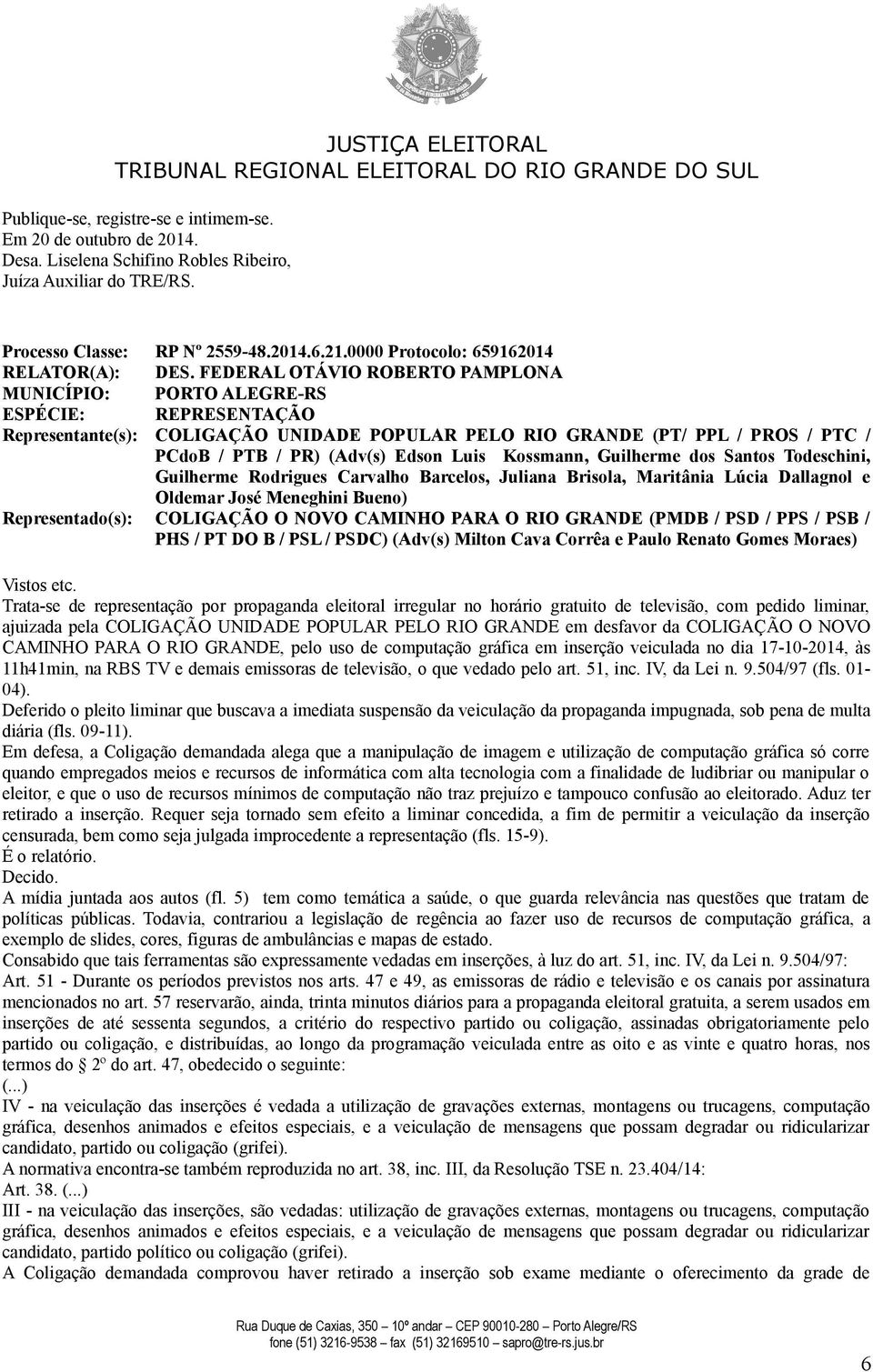 FEDERAL OTÁVIO ROBERTO PAMPLONA ESPÉCIE: REPRESENTAÇÃO Representante(s): COLIGAÇÃO UNIDADE POPULAR PELO RIO GRANDE (PT/ PPL / PROS / PTC / PCdoB / PTB / PR) (Adv(s) Edson Luis Kossmann, Guilherme dos