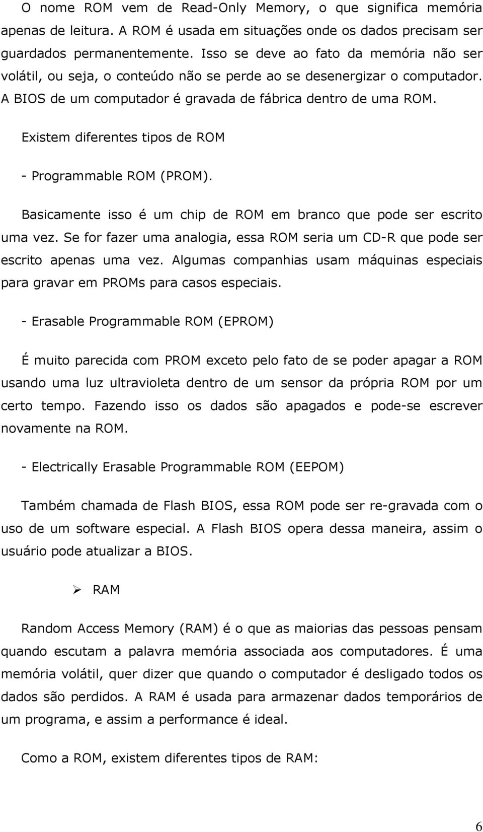 Existem diferentes tipos de ROM - Programmable ROM (PROM). Basicamente isso é um chip de ROM em branco que pode ser escrito uma vez.