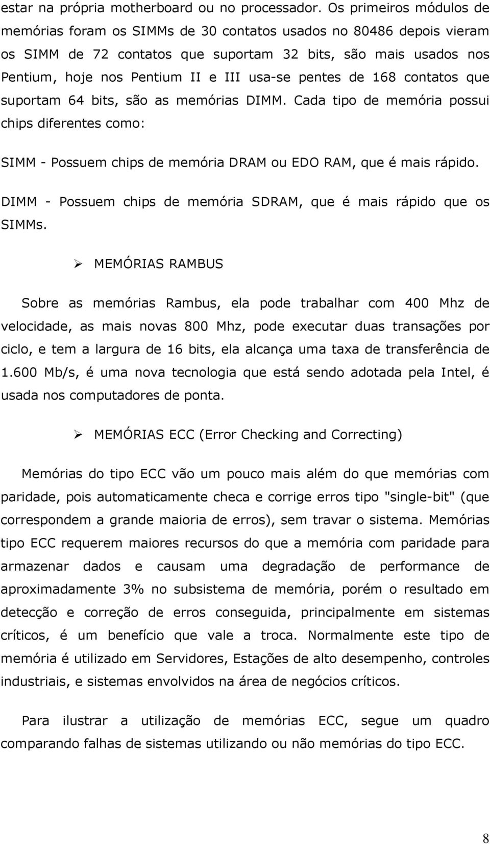 pentes de 168 contatos que suportam 64 bits, são as memórias DIMM. Cada tipo de memória possui chips diferentes como: SIMM - Possuem chips de memória DRAM ou EDO RAM, que é mais rápido.