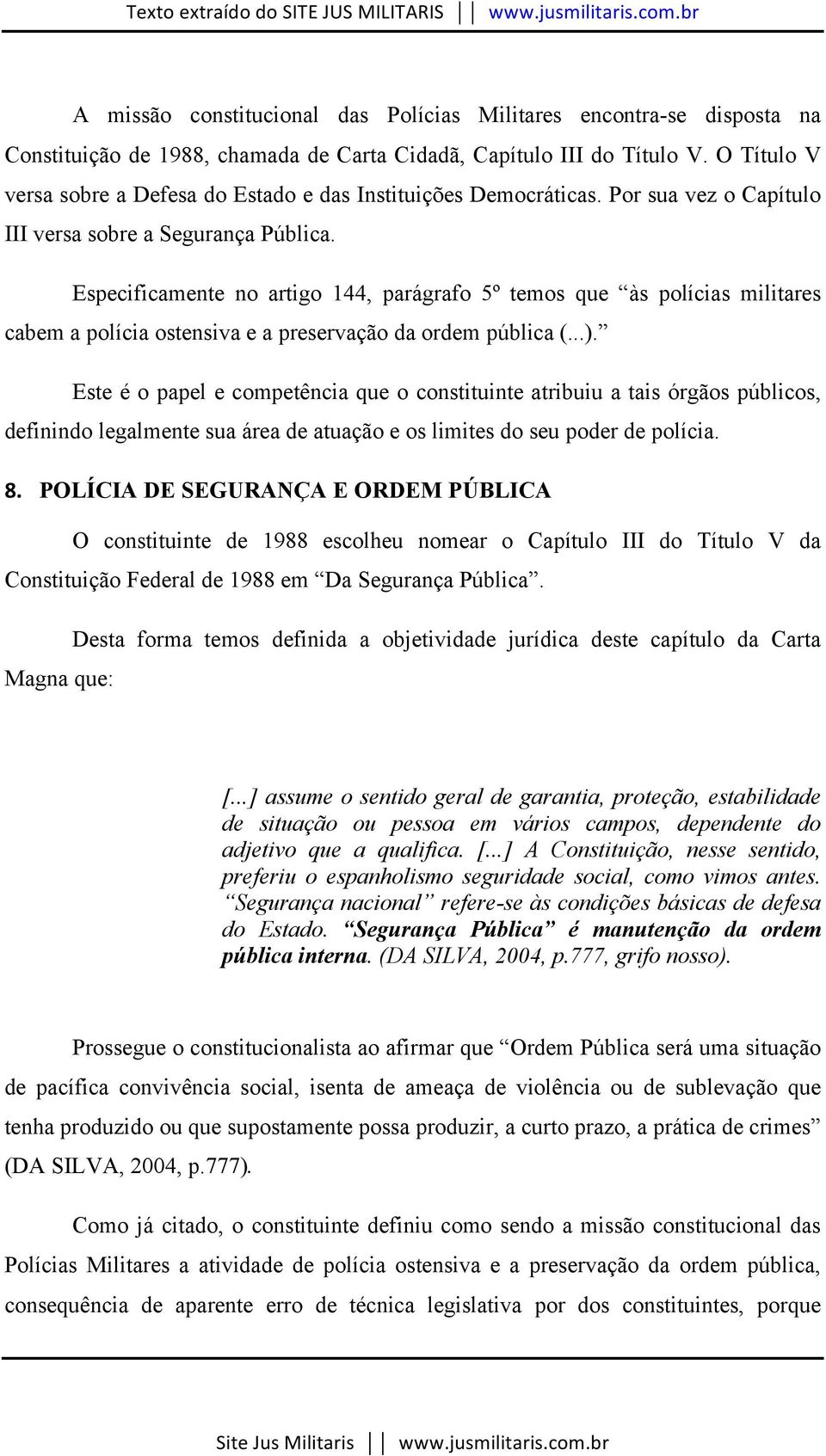 Especificamente no artigo 144, parágrafo 5º temos que às polícias militares cabem a polícia ostensiva e a preservação da ordem pública (...).