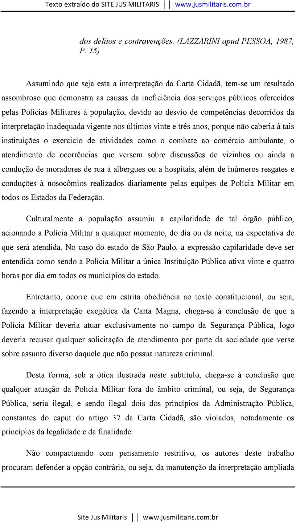 população, devido ao desvio de competências decorridos da interpretação inadequada vigente nos últimos vinte e três anos, porque não caberia à tais instituições o exercício de atividades como o