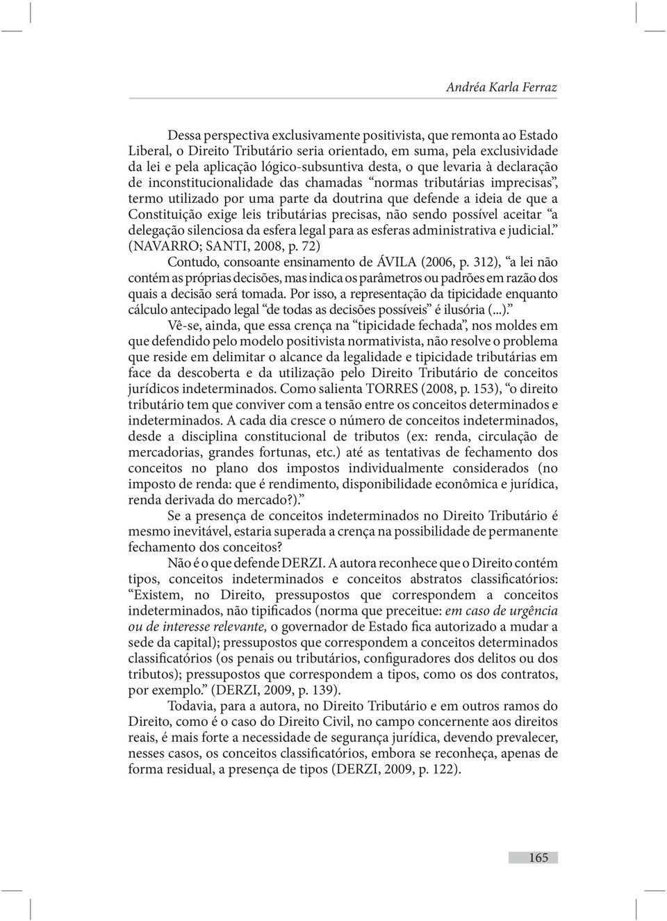 Constituição exige leis tributárias precisas, não sendo possível aceitar a delegação silenciosa da esfera legal para as esferas administrativa e judicial. (NAVARRO; SANTI, 2008, p.