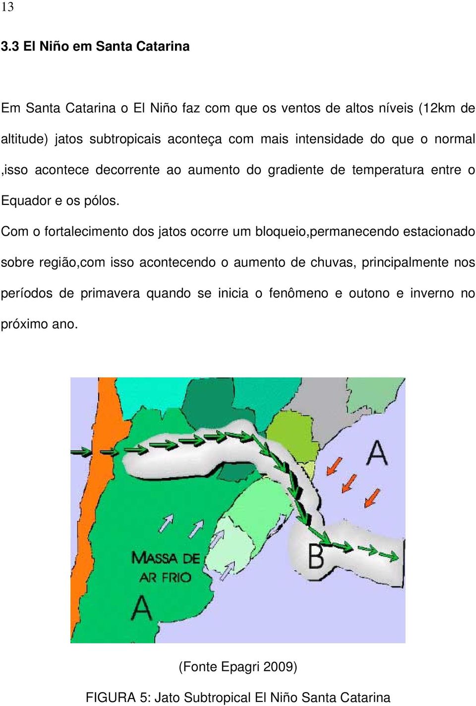 Com o fortalecimento dos jatos ocorre um bloqueio,permanecendo estacionado sobre região,com isso acontecendo o aumento de chuvas, principalmente