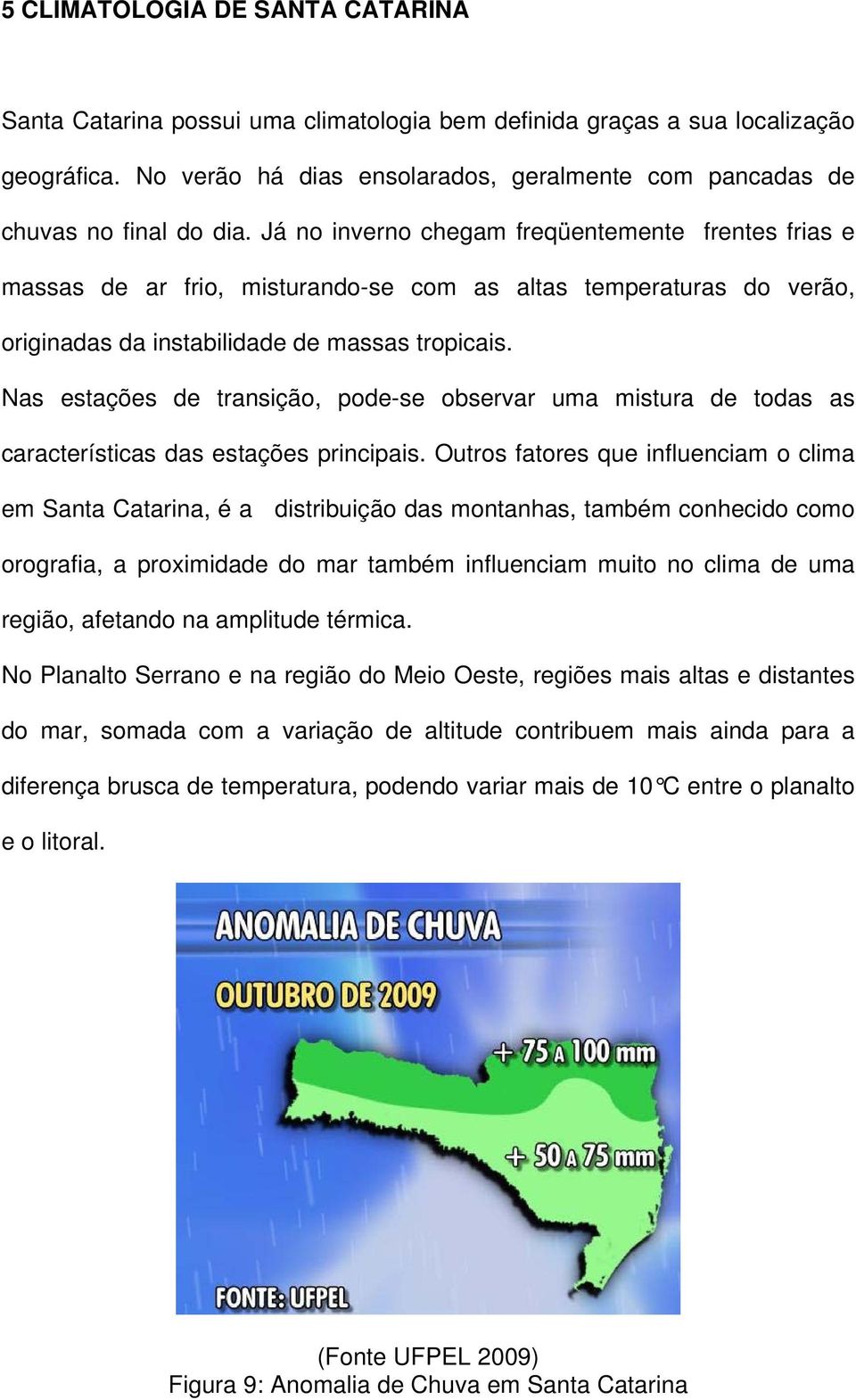 Já no inverno chegam freqüentemente frentes frias e massas de ar frio, misturando-se com as altas temperaturas do verão, originadas da instabilidade de massas tropicais.