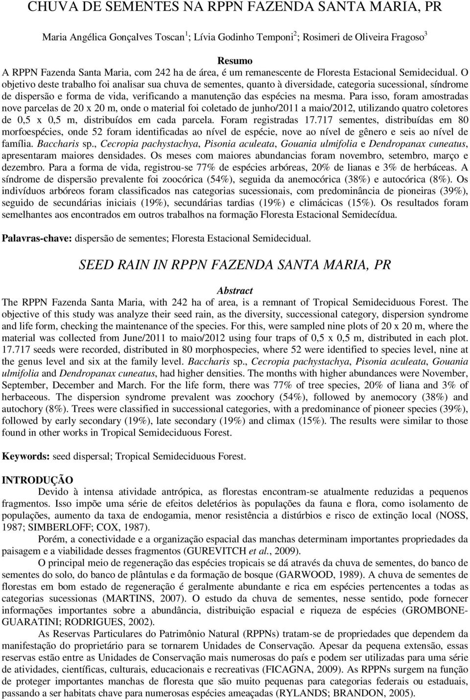 O objetivo deste trabalho foi analisar sua chuva de sementes, quanto à diversidade, categoria sucessional, síndrome de dispersão e forma de vida, verificando a manutenção das espécies na mesma.