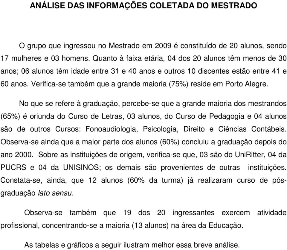 Verifica-se também que a grande maioria (7) reside em Porto Alegre.