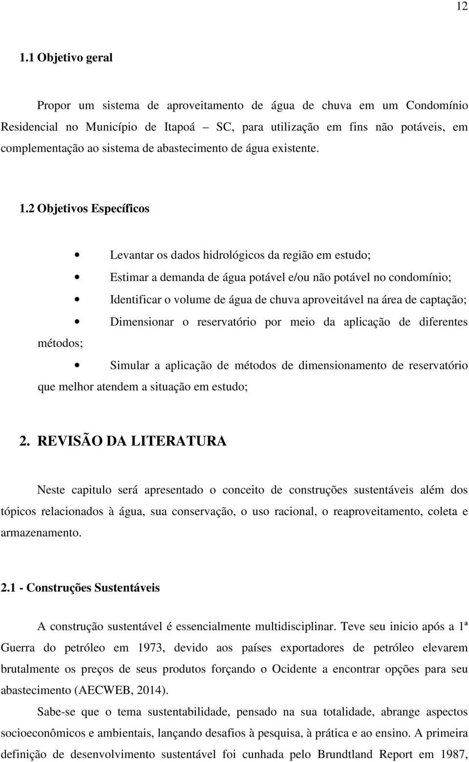 2 Objetivos Específicos Levantar os dados hidrológicos da região em estudo; Estimar a demanda de água potável e/ou não potável no condomínio; Identificar o volume de água de chuva aproveitável na