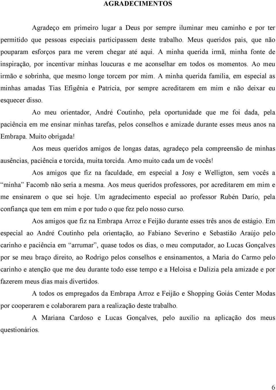 Ao meu irmão e sobrinha, que mesmo longe torcem por mim. A minha querida família, em especial as minhas amadas Tias Efigênia e Patrícia, por sempre acreditarem em mim e não deixar eu esquecer disso.