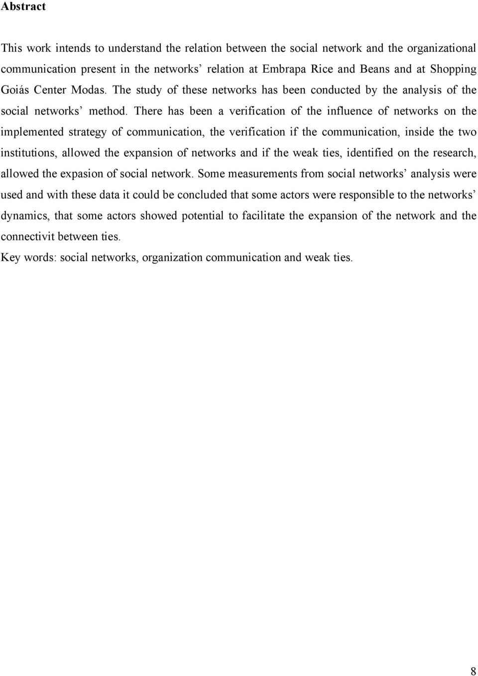 There has been a verification of the influence of networks on the implemented strategy of communication, the verification if the communication, inside the two institutions, allowed the expansion of