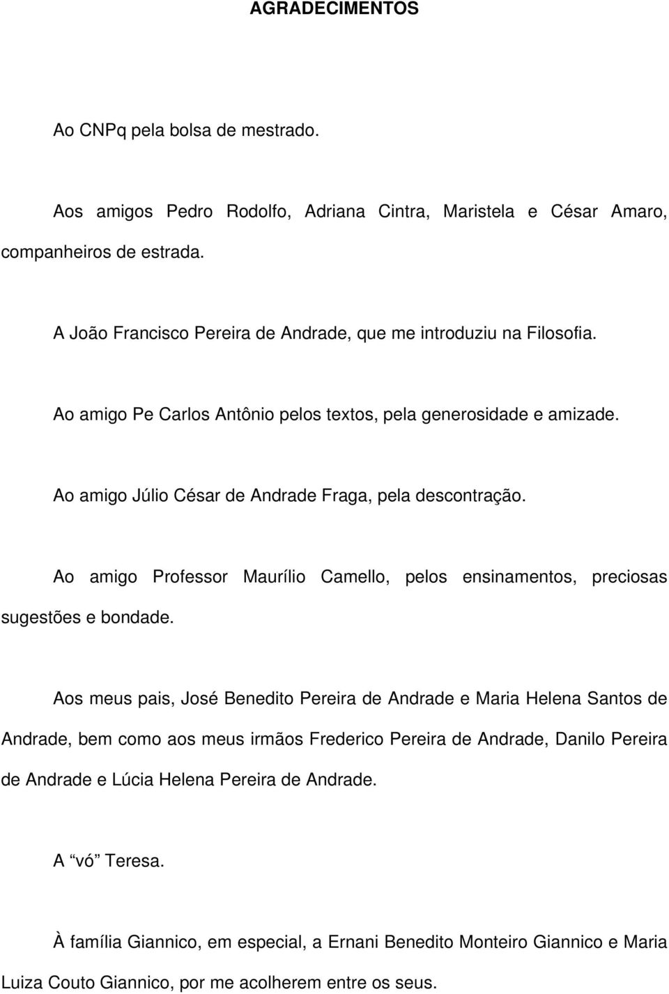 Ao amigo Júlio César de Andrade Fraga, pela descontração. Ao amigo Professor Maurílio Camello, pelos ensinamentos, preciosas sugestões e bondade.