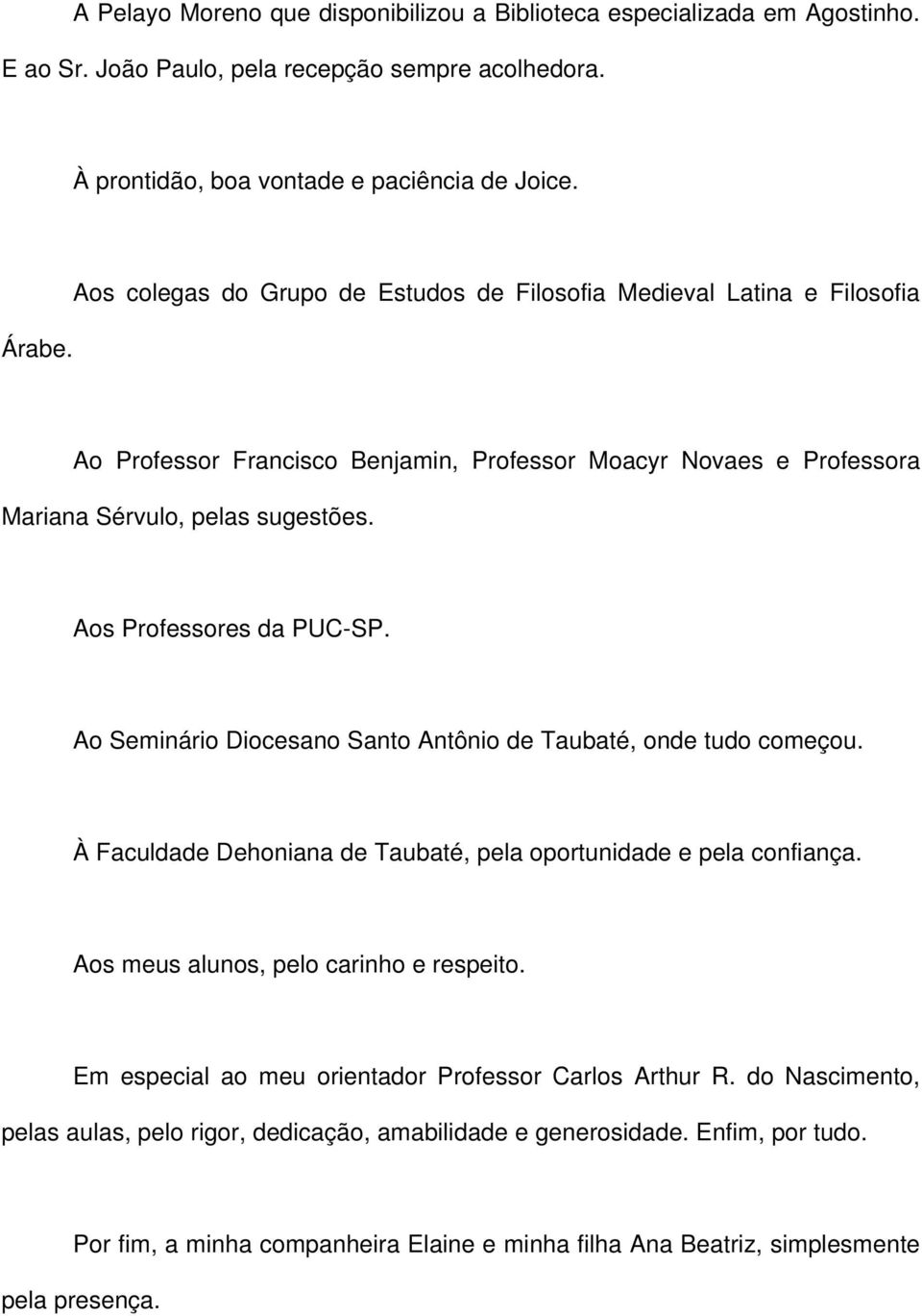 Aos Professores da PUC-SP. Ao Seminário Diocesano Santo Antônio de Taubaté, onde tudo começou. À Faculdade Dehoniana de Taubaté, pela oportunidade e pela confiança.