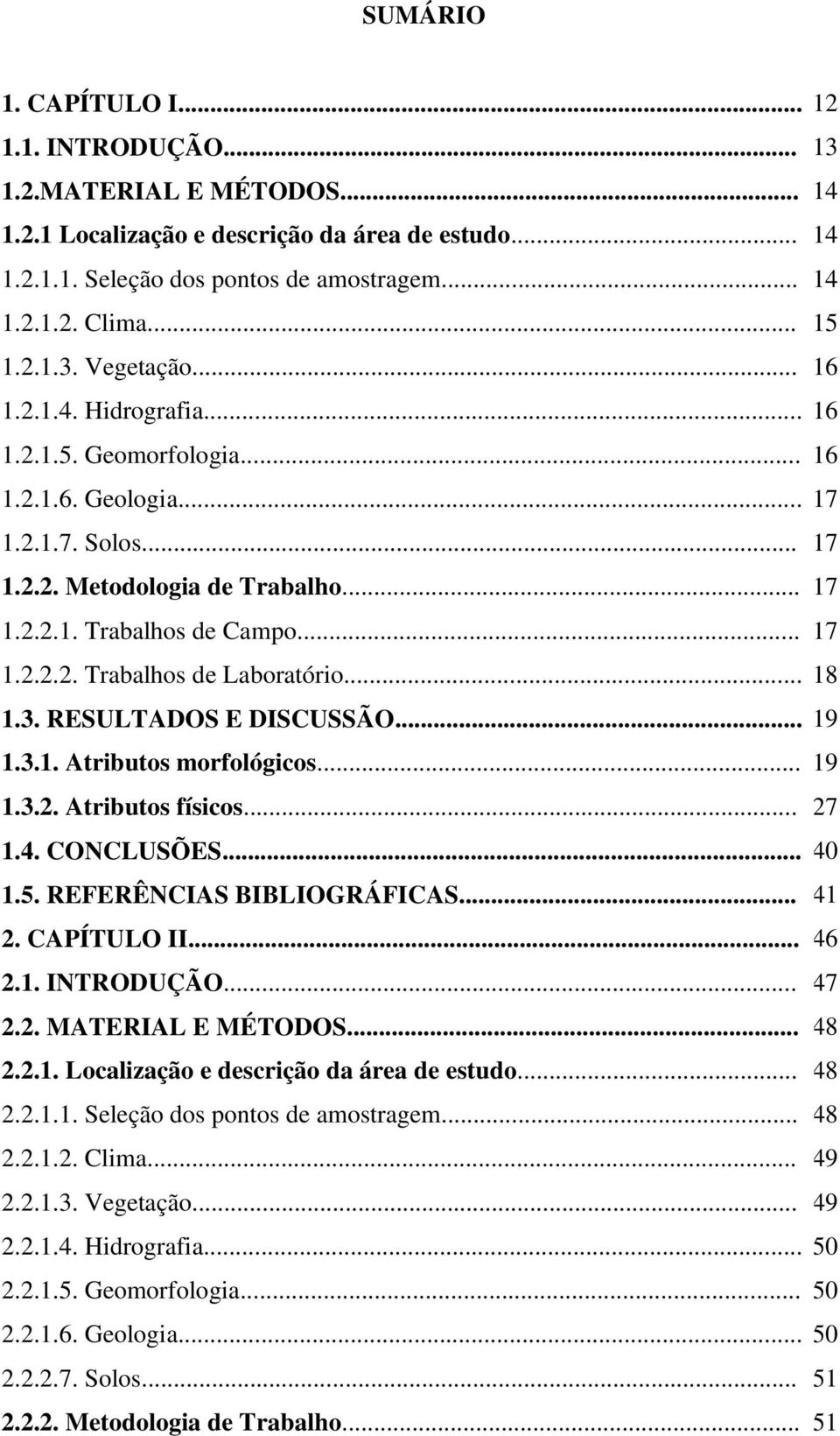 .. 17 1.2.2.2. Trabalhos de Laboratório... 18 1.3. RESULTADOS E DISCUSSÃO... 19 1.3.1. Atributos morfológicos... 19 1.3.2. Atributos físicos... 27 1.4. CONCLUSÕES... 40 1.5.