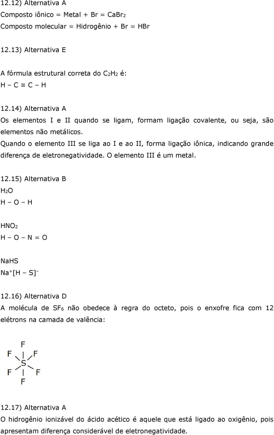 Quando o elemento III se liga ao I e ao II, forma ligação iônica, indicando grande diferença de eletronegatividade. O elemento III é um metal. 12.