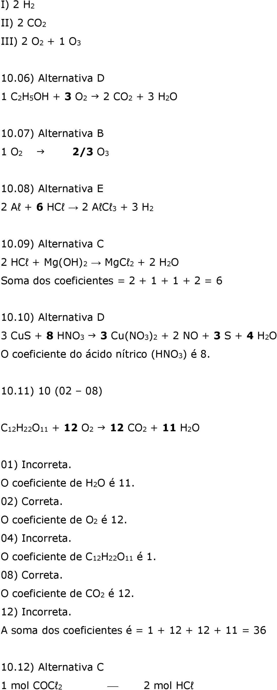 10) Alternativa D 3 CuS + 8 HNO3 3 Cu(NO3)2 + 2 NO + 3 S + 4 H2O O coeficiente do ácido nítrico (HNO3) é 8. 10.11) 10 (02 08) C12H22O11 + 12 O2 12 CO2 + 11 H2O 01) Incorreta.