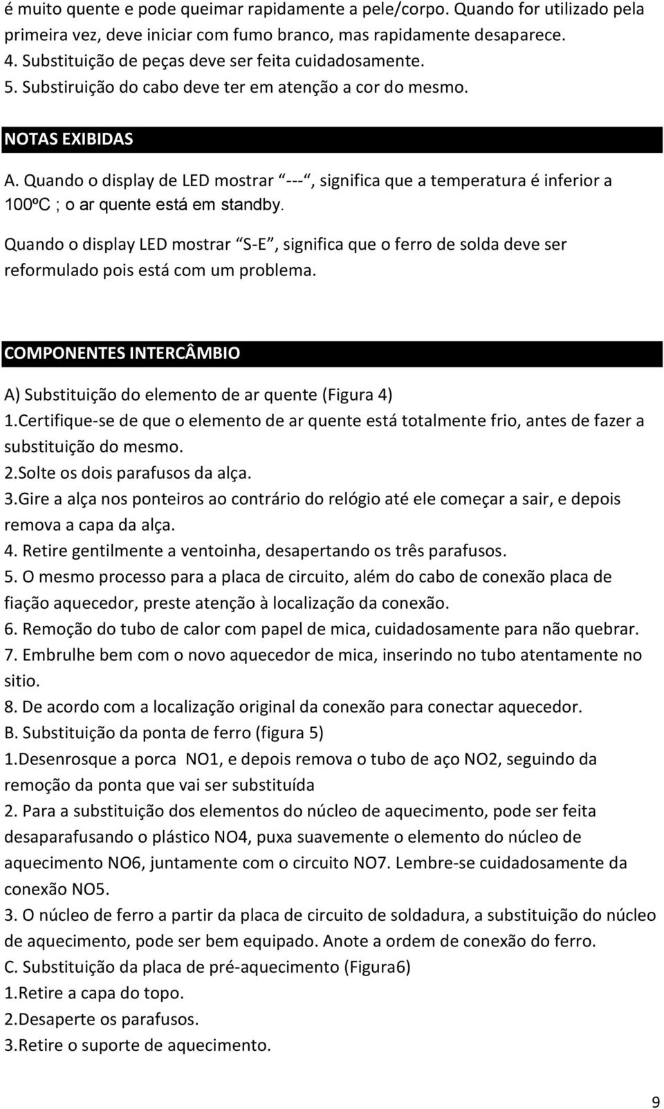 Quando o display de LED mostrar ---, significa que a temperatura é inferior a 100ºC ; o ar quente está em standby.