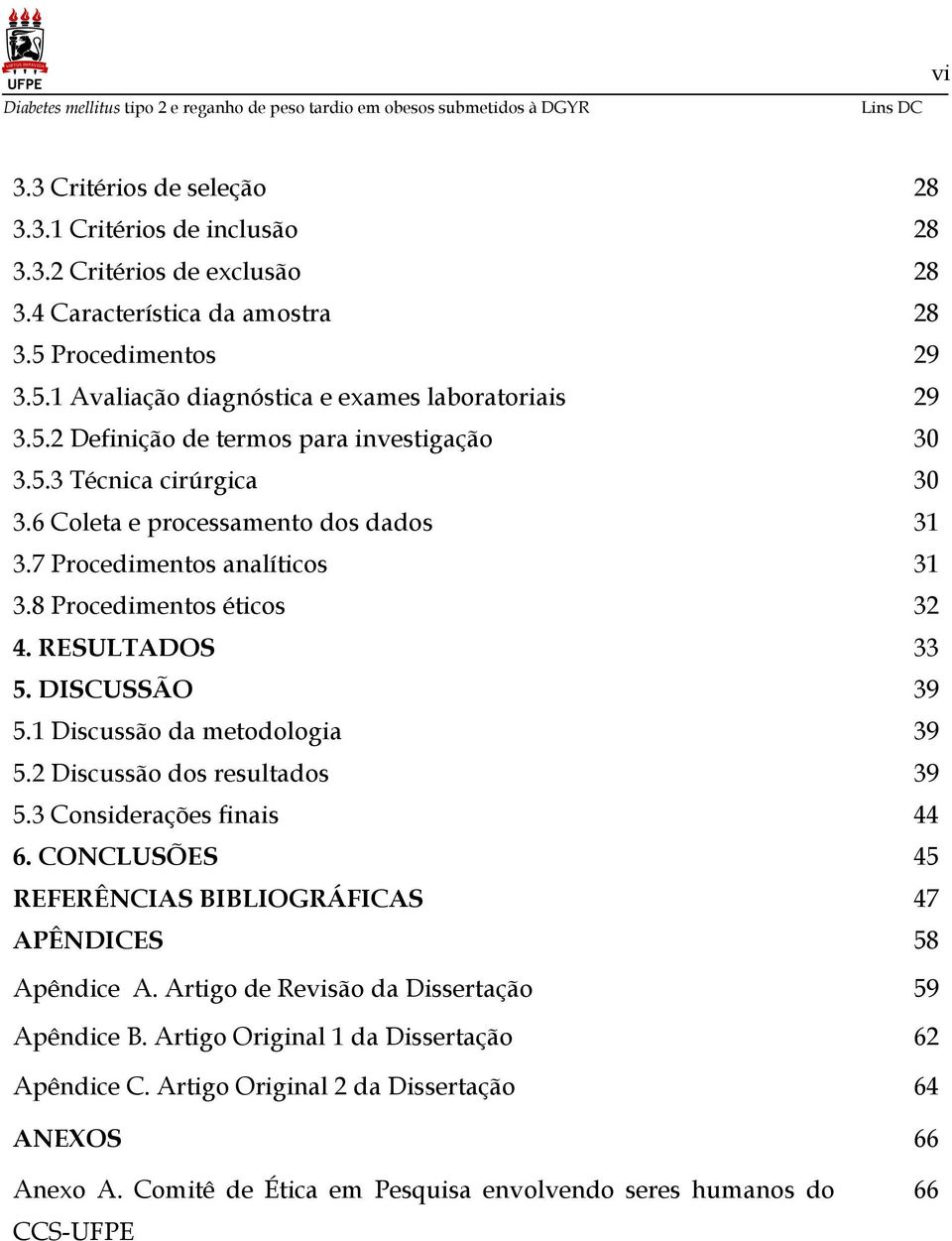 DISCUSSÃO 39 5.1 Discussão da metodologia 39 5.2 Discussão dos resultados 39 5.3 Considerações finais 44 6. CONCLUSÕES 45 REFERÊNCIAS BIBLIOGRÁFICAS 47 APÊNDICES 58 Apêndice A.