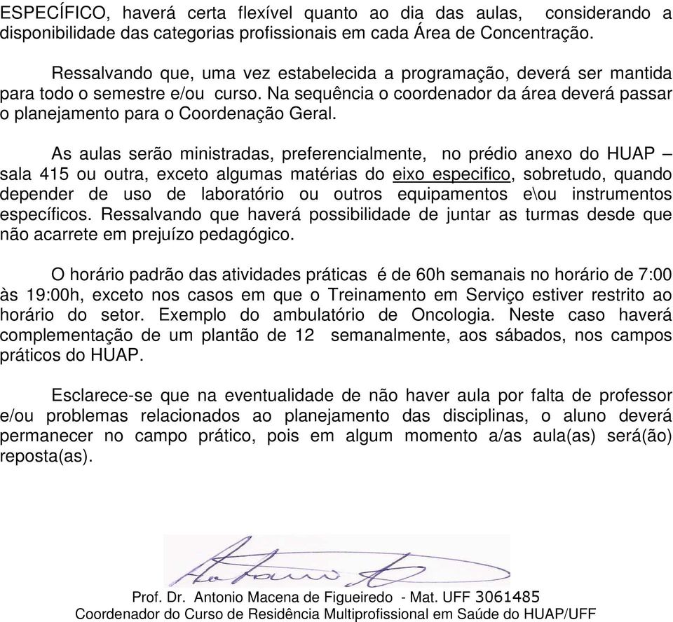 As aulas serão ministradas, preferencialmente, no prédio anexo do HUAP sala 415 ou outra, exceto algumas matérias do eixo especifico, sobretudo, quando depender de uso de laboratório ou outros