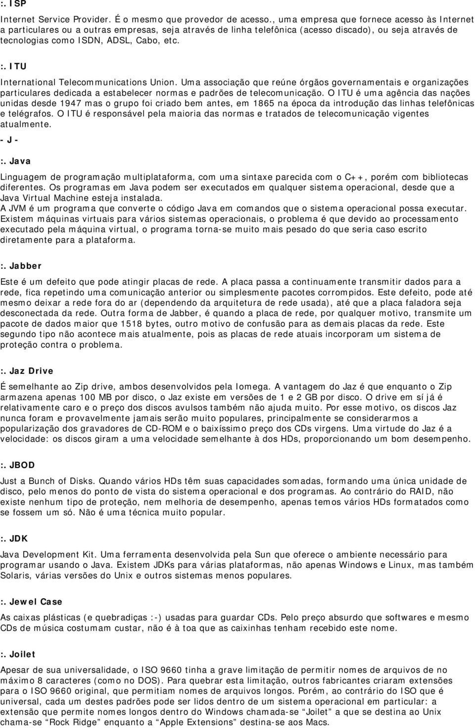 ITU International Telecommunications Union. Uma associação que reúne órgãos governamentais e organizações particulares dedicada a estabelecer normas e padrões de telecomunicação.