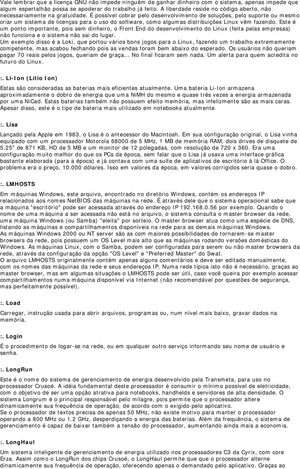 É possível cobrar pelo desenvolvimento de soluções, pelo suporte ou mesmo criar um sistema de licenças para o uso do software, como algumas distribuições Linux vêm fazendo.