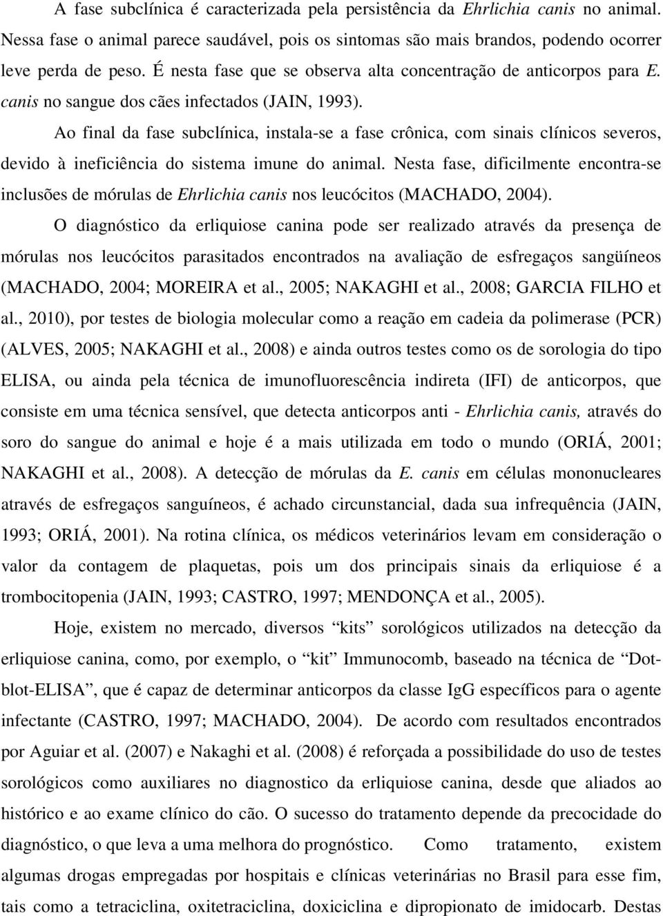 Ao final da fase subclínica, instala-se a fase crônica, com sinais clínicos severos, devido à ineficiência do sistema imune do animal.