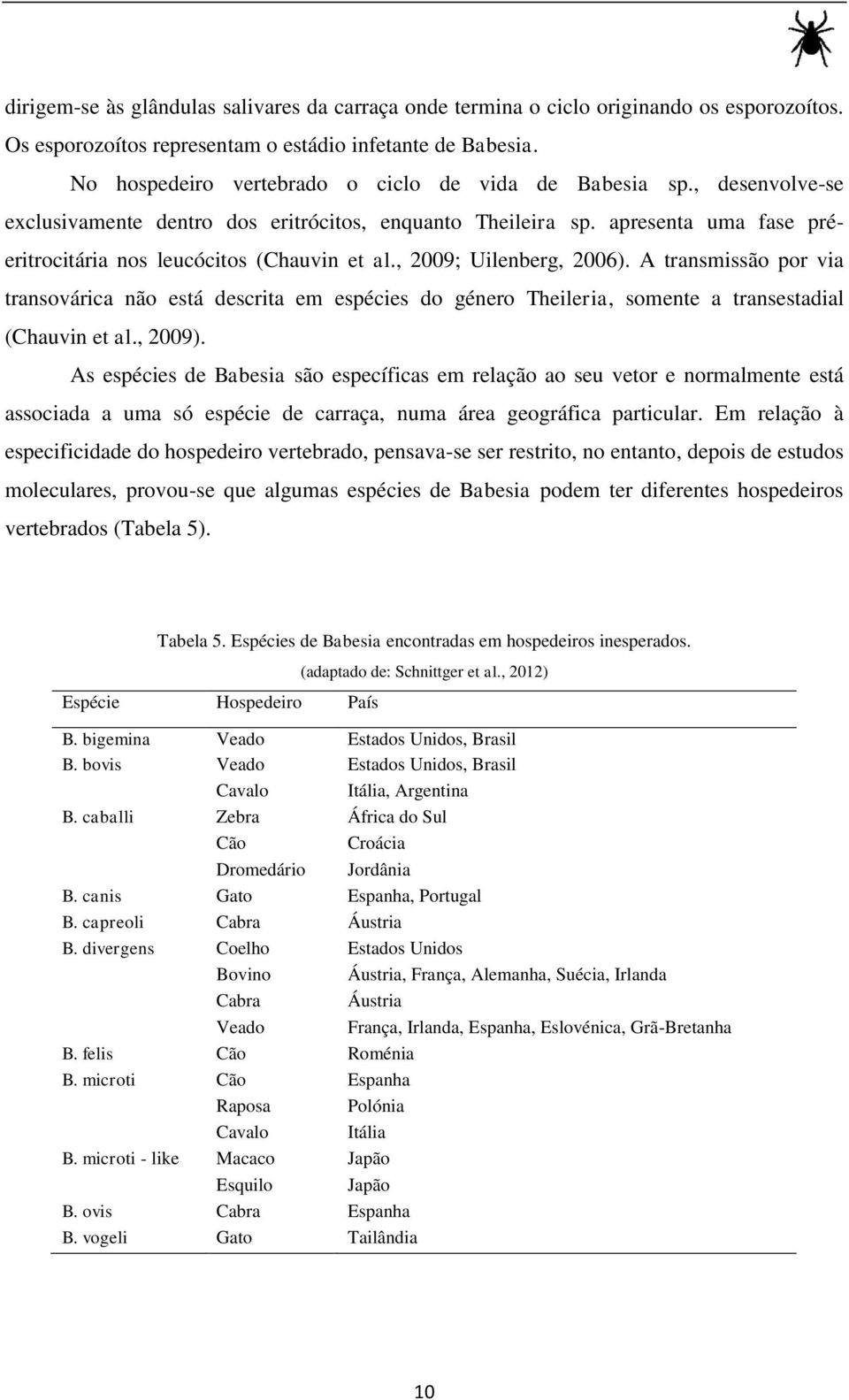 , 2009; Uilenberg, 2006). A transmissão por via transovárica não está descrita em espécies do género Theileria, somente a transestadial (Chauvin et al., 2009).