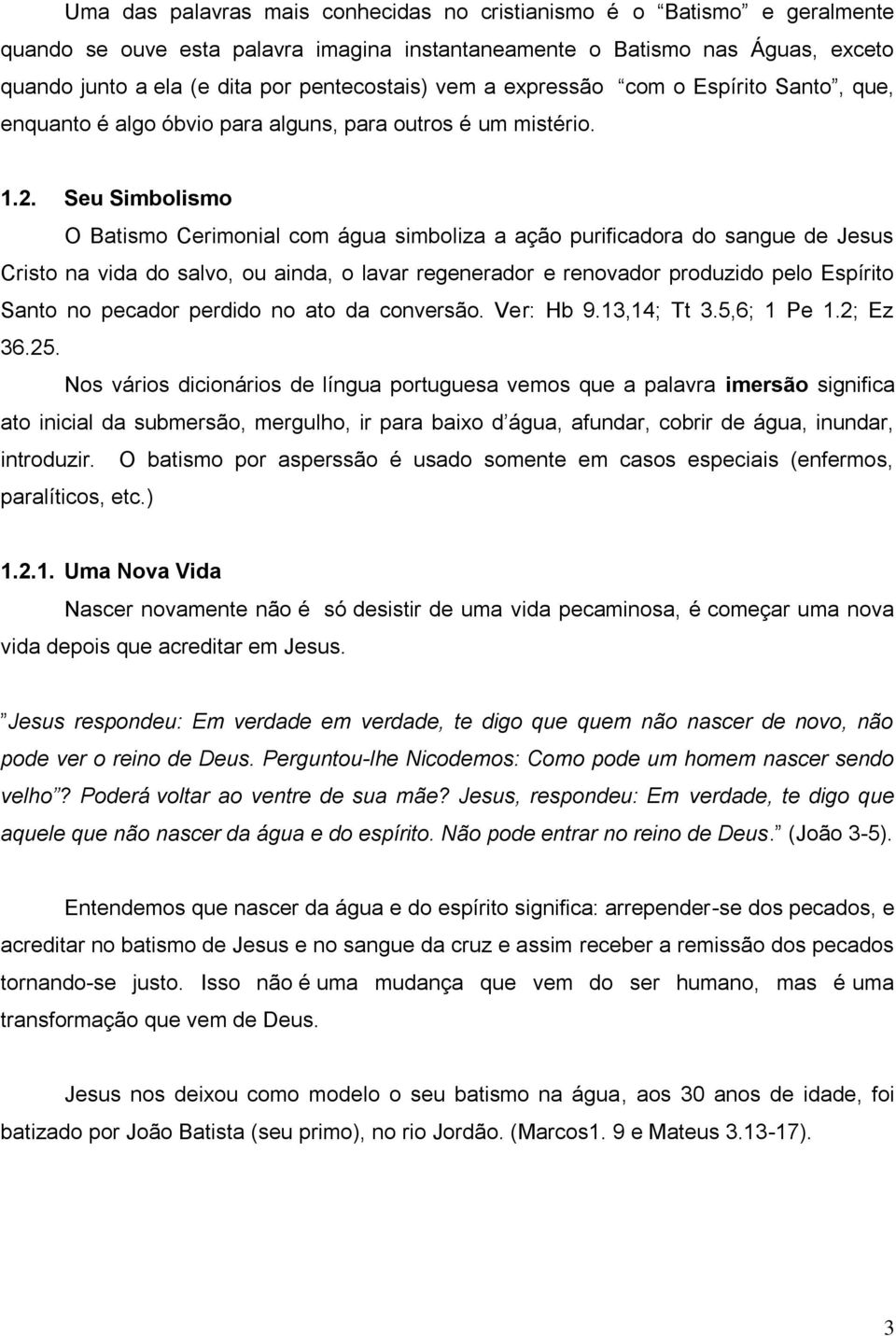 Seu Simbolismo O Batismo Cerimonial com água simboliza a ação purificadora do sangue de Jesus Cristo na vida do salvo, ou ainda, o lavar regenerador e renovador produzido pelo Espírito Santo no