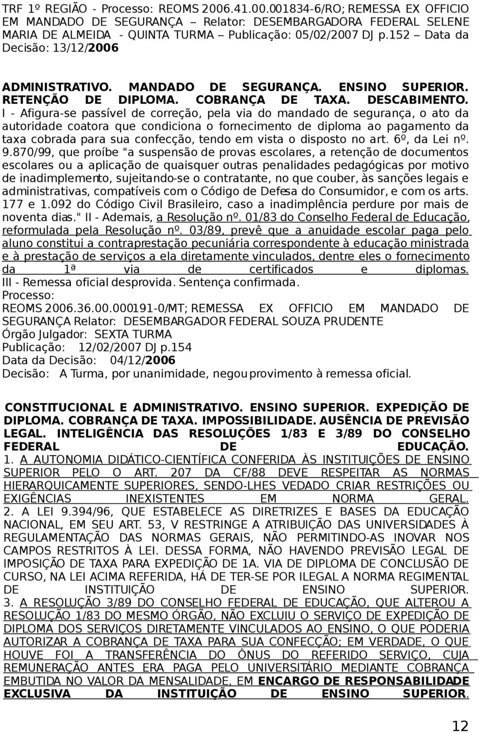 I - Afigura-se passível de correção, pela via do mandado de segurança, o ato da autoridade coatora que condiciona o fornecimento de diploma ao pagamento da taxa cobrada para sua confecção, tendo em