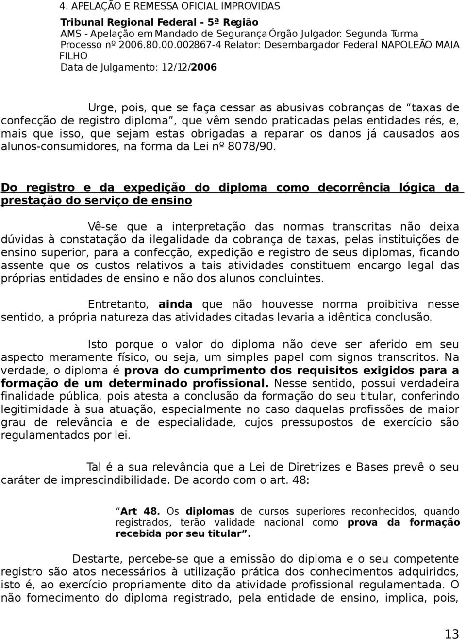 002867-4 Relator: Desembargador Federal NAPOLEÃO MAIA FILHO Data de Julgamento: 12/12/2006 Urge, pois, que se faça cessar as abusivas cobranças de taxas de confecção de registro diploma, que vêm