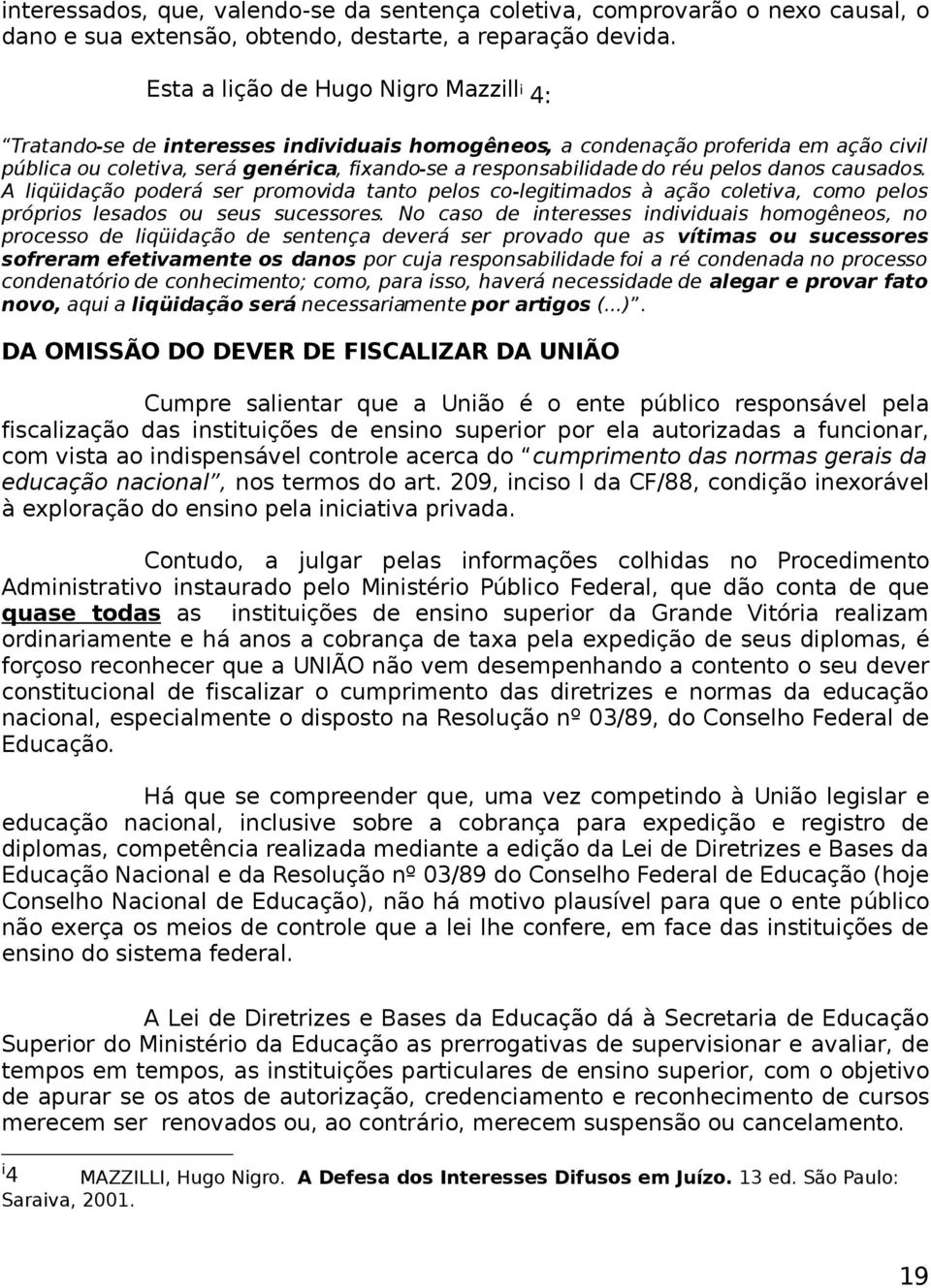 pelos danos causados. A liqüidação poderá ser promovida tanto pelos co-legitimados à ação coletiva, como pelos próprios lesados ou seus sucessores.