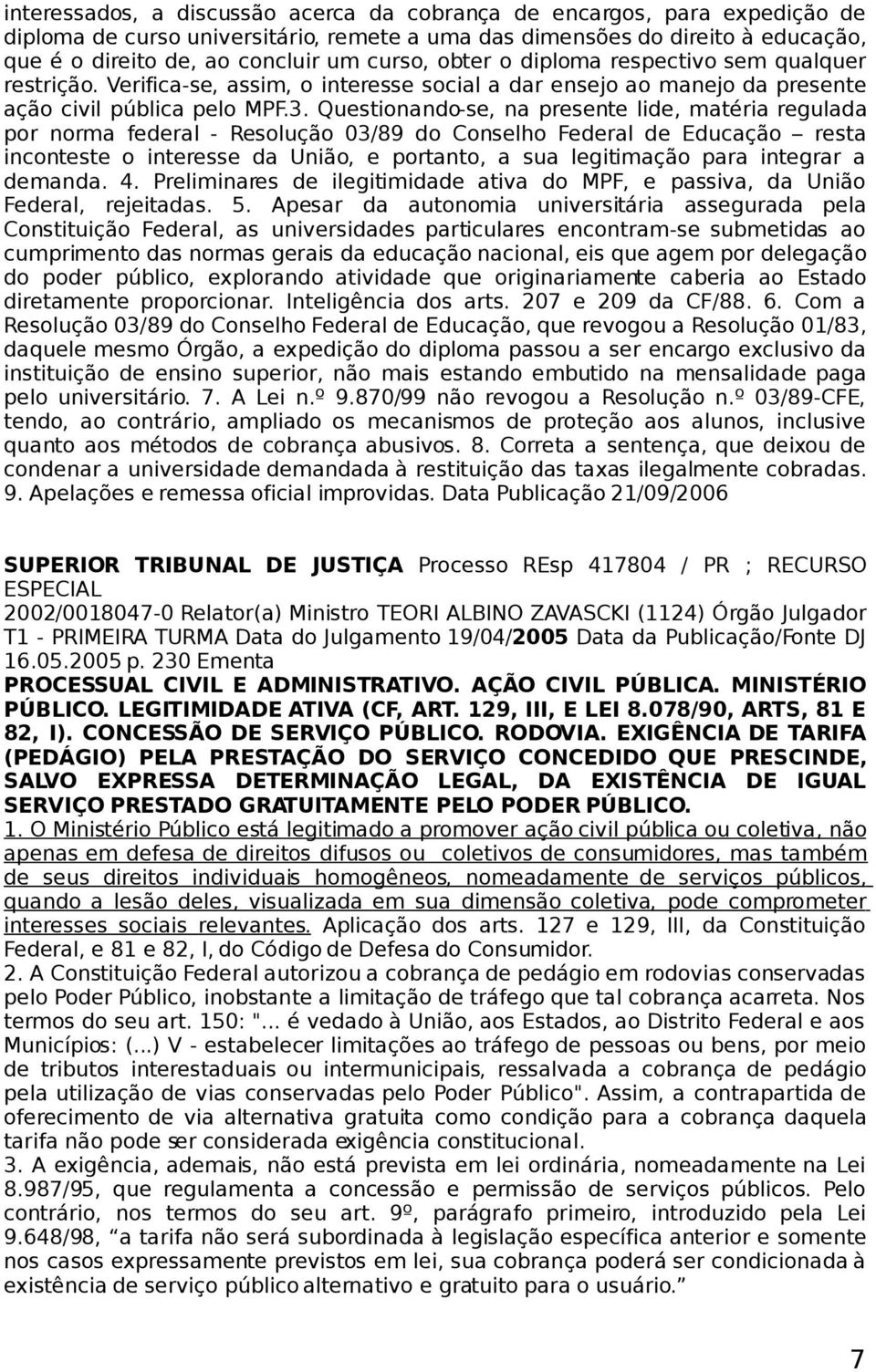 Questionando-se, na presente lide, matéria regulada por norma federal - Resolução 03/89 do Conselho Federal de Educação resta inconteste o interesse da União, e portanto, a sua legitimação para