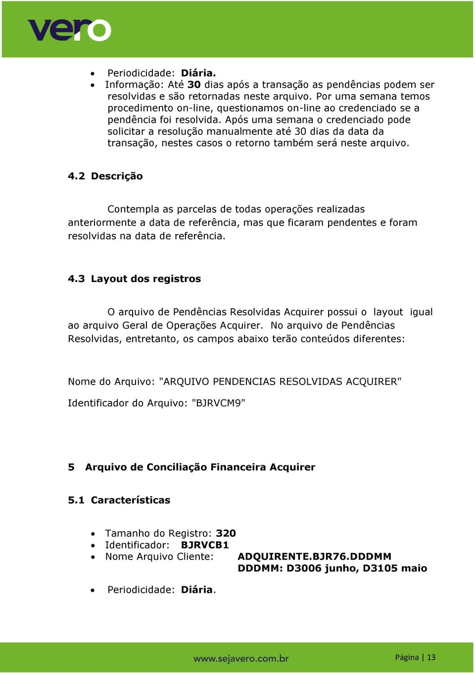 Após uma semana o credenciado pode solicitar a resolução manualmente até 30 dias da data da transação, nestes casos o retorno também será neste arquivo. 4.