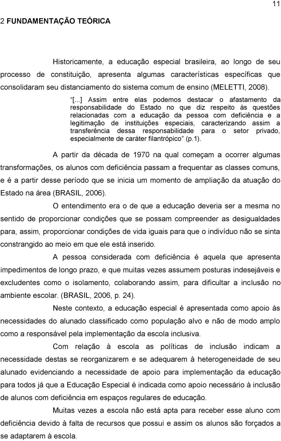 ..] Assim entre elas podemos destacar o afastamento da responsabilidade do Estado no que diz respeito às questões relacionadas com a educação da pessoa com deficiência e a legitimação de instituições