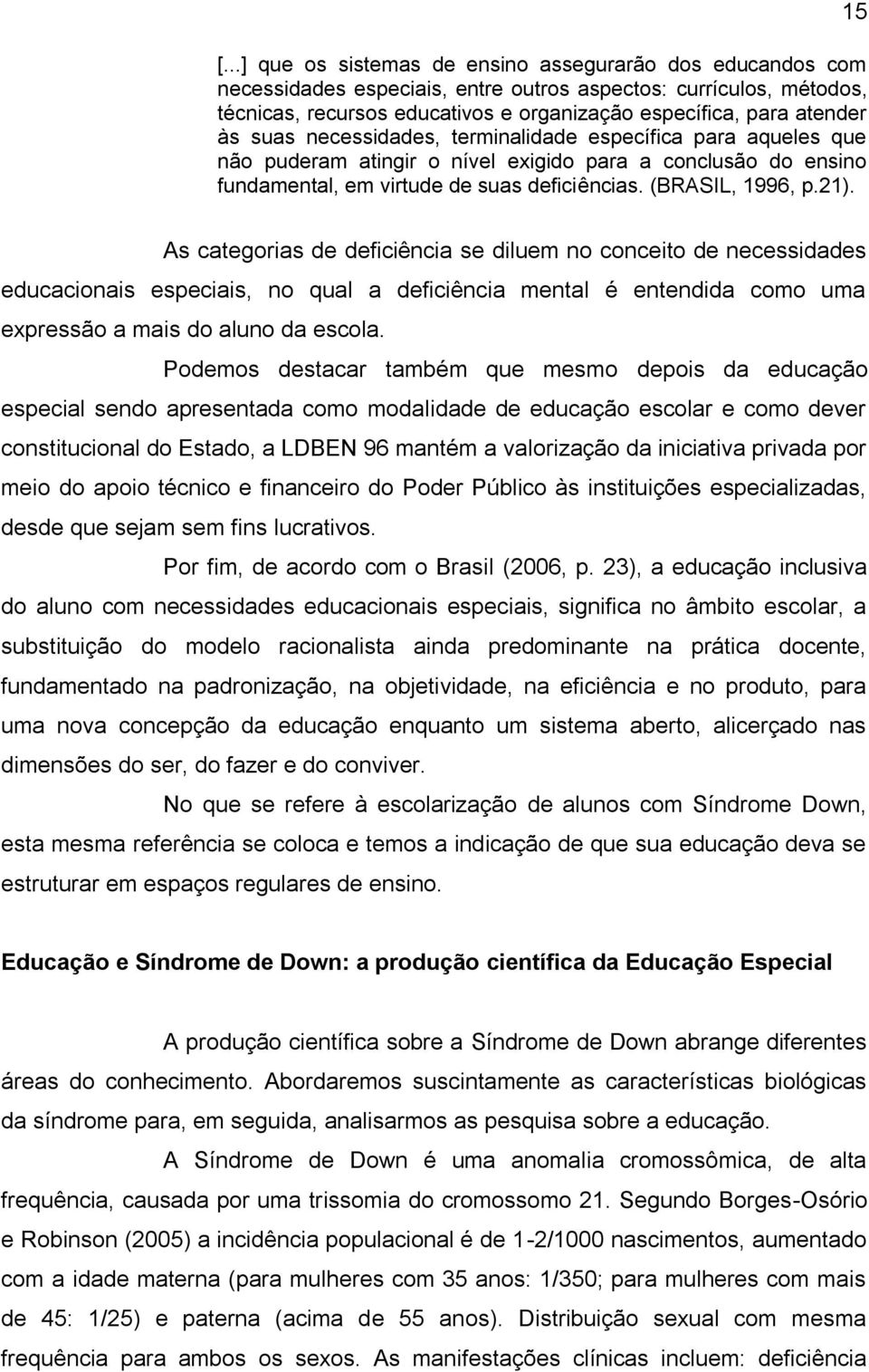 21). As categorias de deficiência se diluem no conceito de necessidades educacionais especiais, no qual a deficiência mental é entendida como uma expressão a mais do aluno da escola.