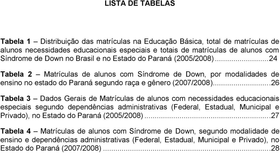 ...26 Tabela 3 Dados Gerais de Matrículas de alunos com necessidades educacionais especiais segundo dependências administrativas (Federal, Estadual, Municipal e Privado), no Estado do Paraná