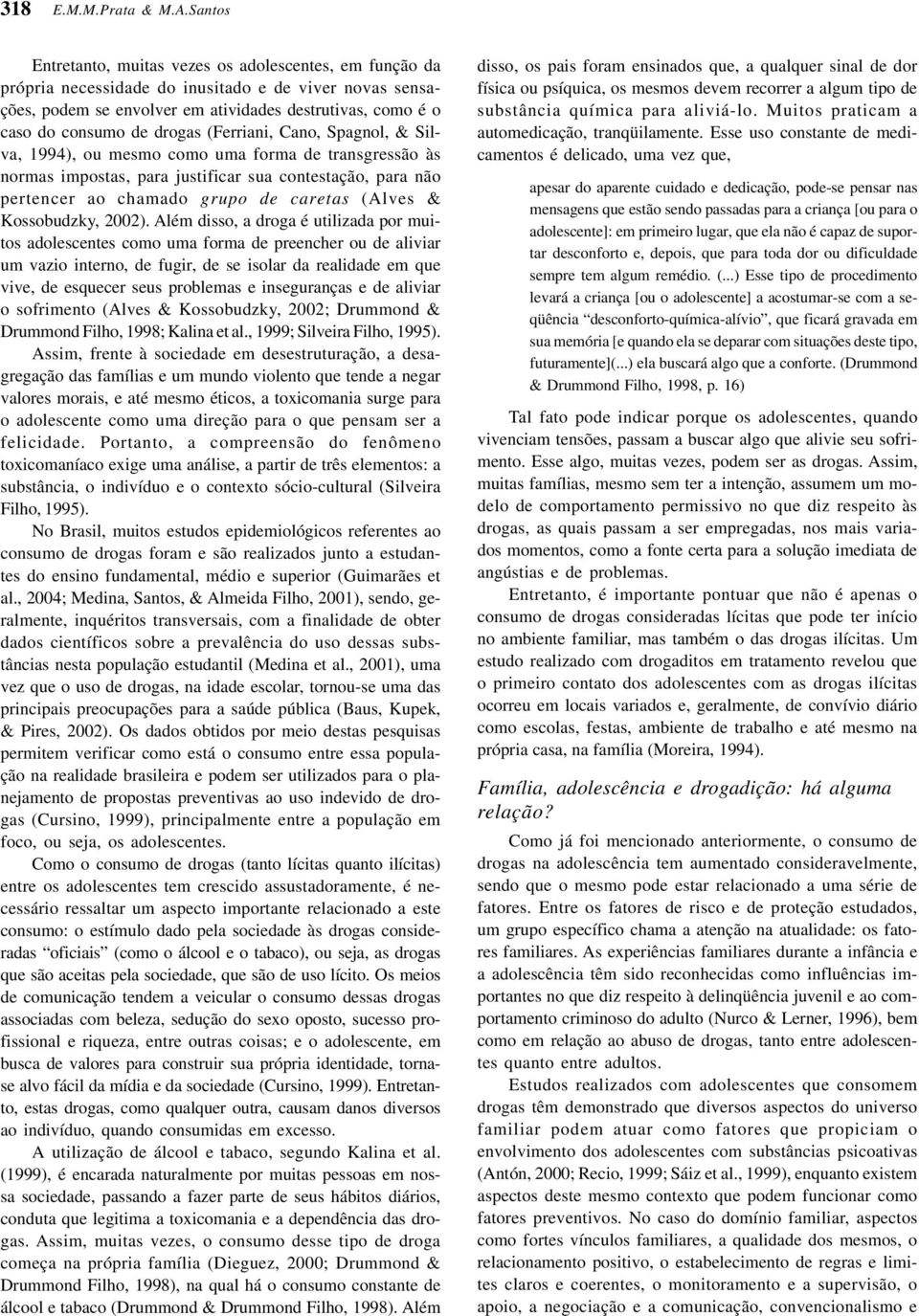 drogas (Ferriani, Cano, Spagnol, & Silva, 1994), ou mesmo como uma forma de transgressão às normas impostas, para justificar sua contestação, para não pertencer ao chamado grupo de caretas (Alves &