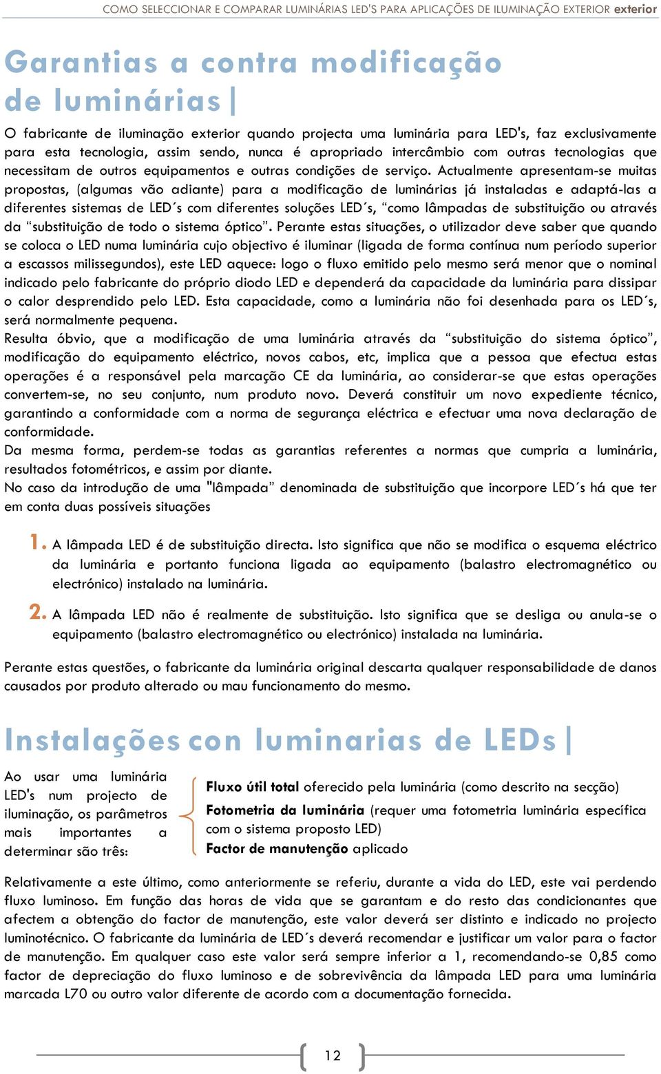 Actualmente apresentam-se muitas propostas, (algumas vão adiante) para a modificação de luminárias já instaladas e adaptá-las a diferentes sistemas de LED s com diferentes soluções LED s, como