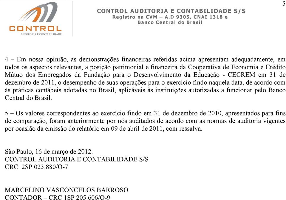 contábeis adotadas no Brasil, aplicáveis às instituições autorizadas a funcionar pelo Banco Central do Brasil.