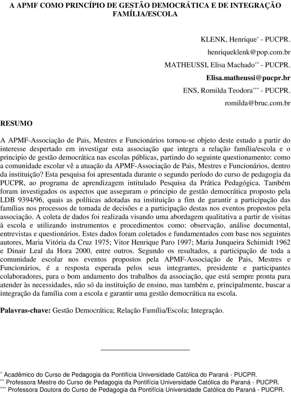 br A APMF-Associação de Pais, Mestres e Funcionários tornou-se objeto deste estudo a partir do interesse despertado em investigar esta associação que integra a relação família/escola e o principio de