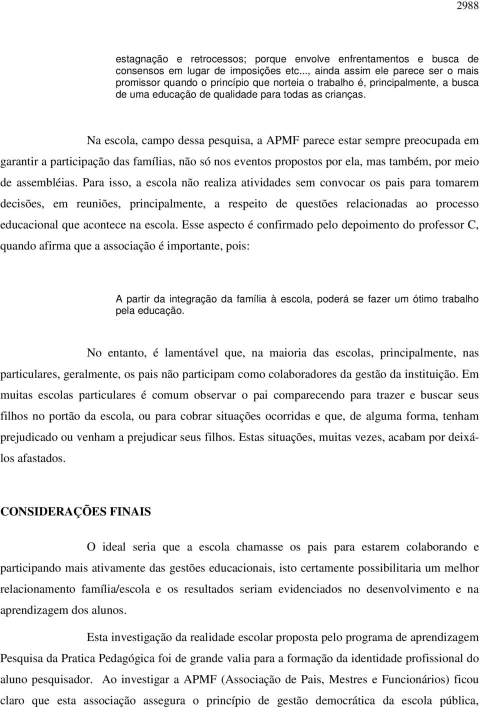 Na escola, campo dessa pesquisa, a APMF parece estar sempre preocupada em garantir a participação das famílias, não só nos eventos propostos por ela, mas também, por meio de assembléias.