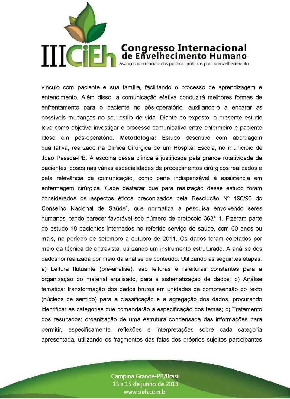 Diante do exposto, o presente estudo teve como objetivo investigar o processo comunicativo entre enfermeiro e paciente idoso em pós-operatório.