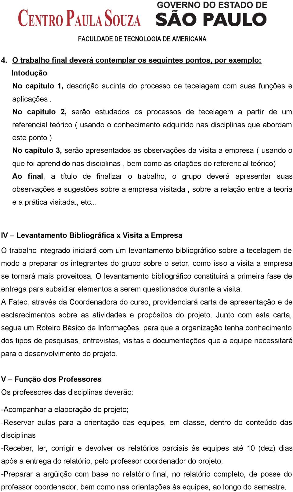 apresentados as observações da visita a empresa ( usando o que foi aprendido nas disciplinas, bem como as citações do referencial teórico) Ao final, a título de finalizar o trabalho, o grupo deverá