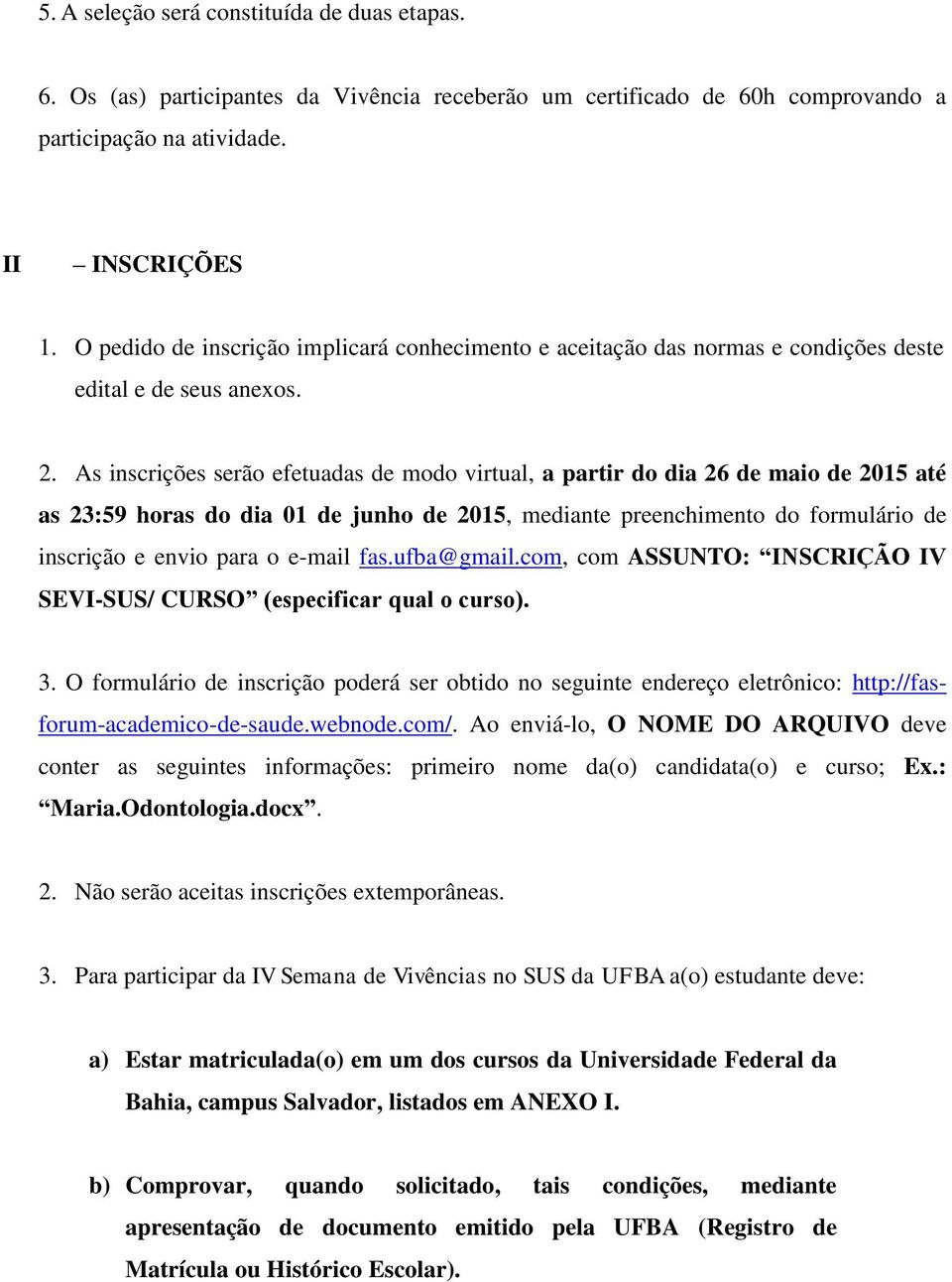 As inscrições serão efetuadas de modo virtual, a partir do dia 26 de maio de 2015 até as 23:59 horas do dia 01 de junho de 2015, mediante preenchimento do formulário de inscrição e envio para o