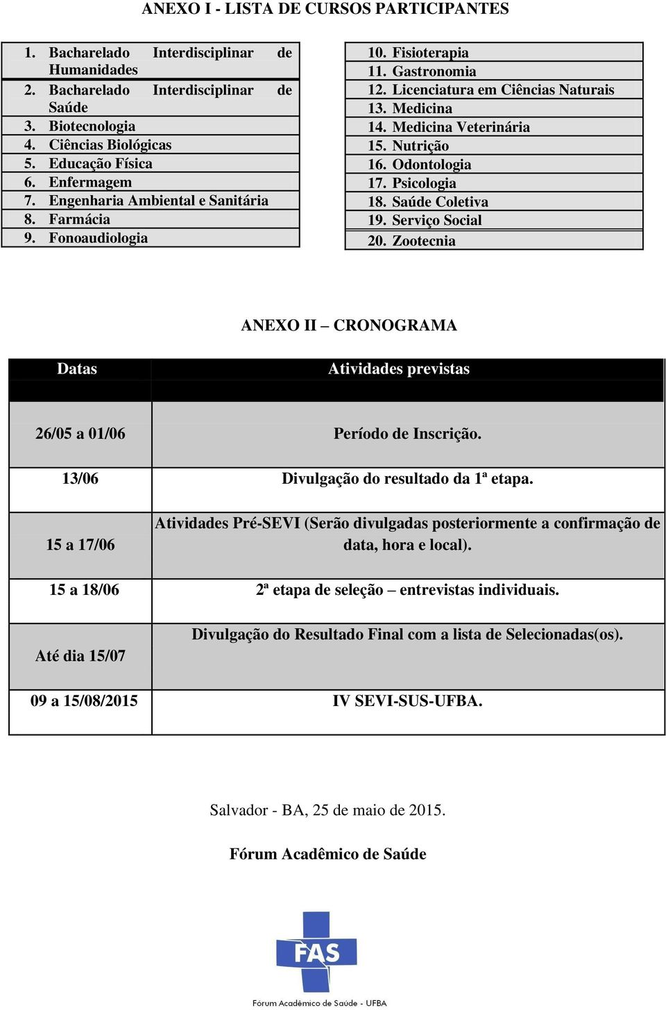 Nutrição 16. Odontologia 17. Psicologia 18. Saúde Coletiva 19. Serviço Social 20. Zootecnia ANEXO II CRONOGRAMA Datas Atividades previstas 26/05 a 01/06 Período de Inscrição.